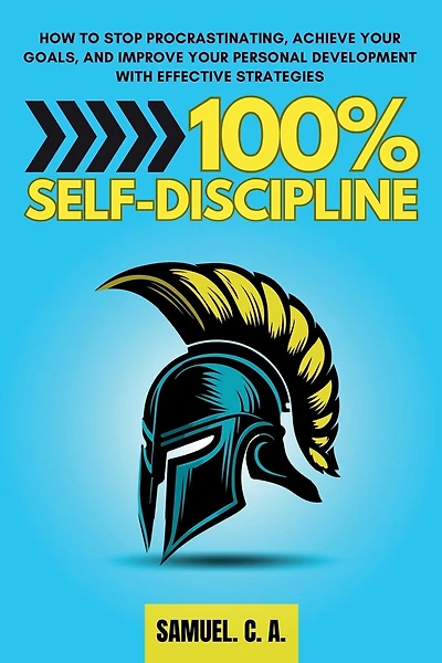 100% Self-Discipline: How to Stop Procrastinating, Achieve Your Goals, and Improve Your Personal Development With Effective Strategies