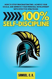 100% Self-Discipline: How to Stop Procrastinating, Achieve Your Goals, and Improve Your Personal Development With Effective Strategies