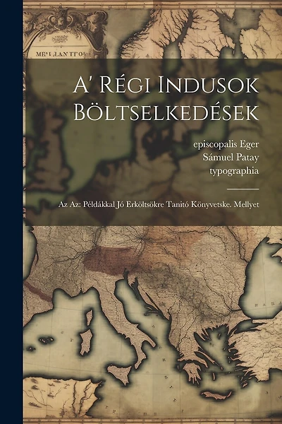 A' Régi Indusok Böltselkedések: Az Az: Példákkal Jó Erköltsökre Tanitó Könyvetske. Mellyet