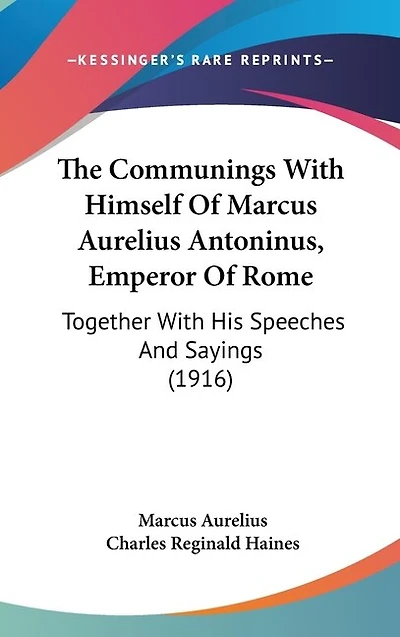 The Communings With Himself Of Marcus Aurelius Antoninus, Emperor Of Rome: Together With His Speeches And Sayings (1916)