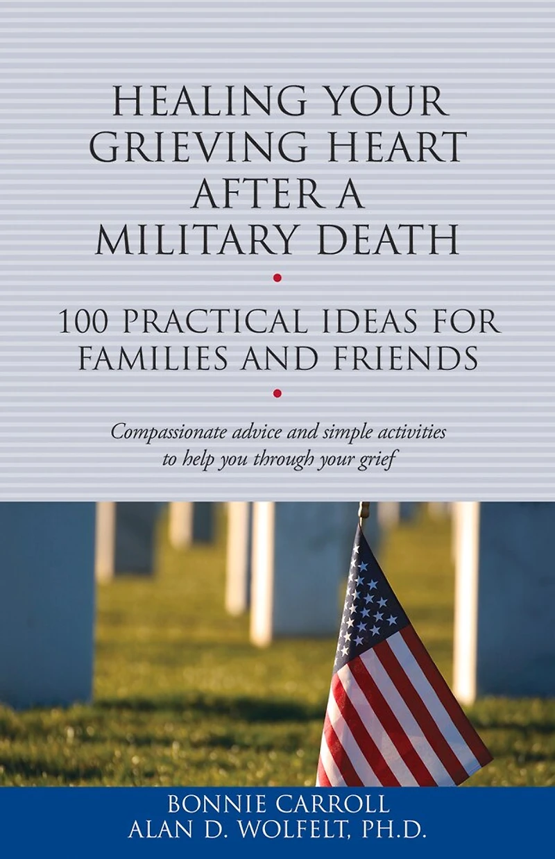 Healing Your Grieving Heart After a Military Death: 100 Practical Ideas for Family and Friends