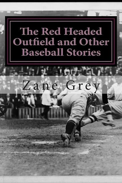 The Red Headed Outfield And Other Baseball Stories: (zane Grey Classics Collection)
