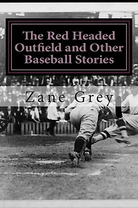 The Red Headed Outfield And Other Baseball Stories: (zane Grey Classics Collection)