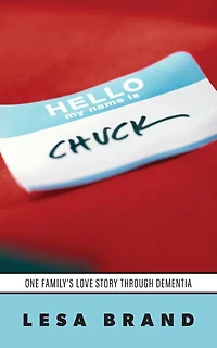 Hello - My Name is CHUCK: One Family's Love Story Through Dementia