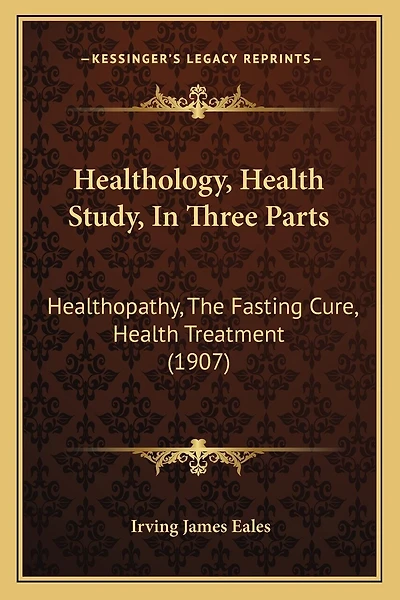 Healthology, Health Study, In Three Parts: Healthopathy, The Fasting Cure, Health Treatment (1907)