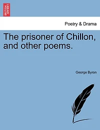 The Prisoner Of Chillon, And Other Poems.