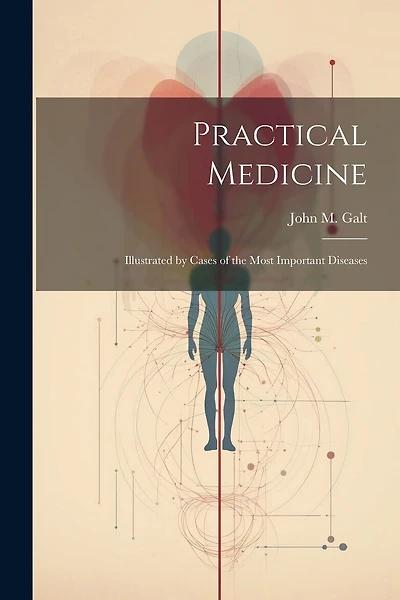 Practical Medicine; Illustrated by Cases of the Most Important Diseases