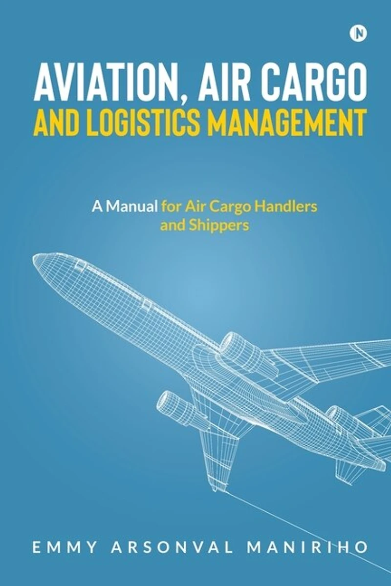 Aviation, Air Cargo and Logistics Management: A Manual for Handlers Shippers