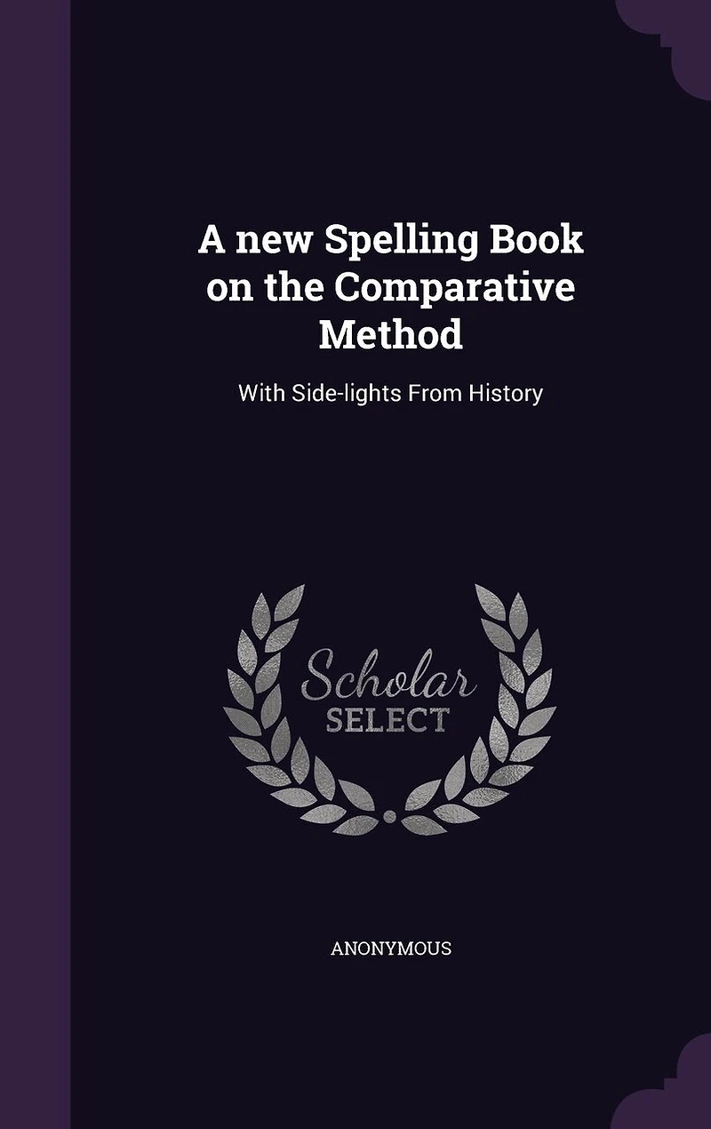 A New Spelling Book on the Comparative Method: With Side-Lights From History (Classic Reprint)