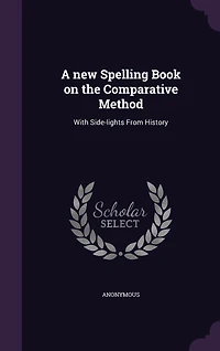 A New Spelling Book on the Comparative Method: With Side-Lights From History (Classic Reprint)