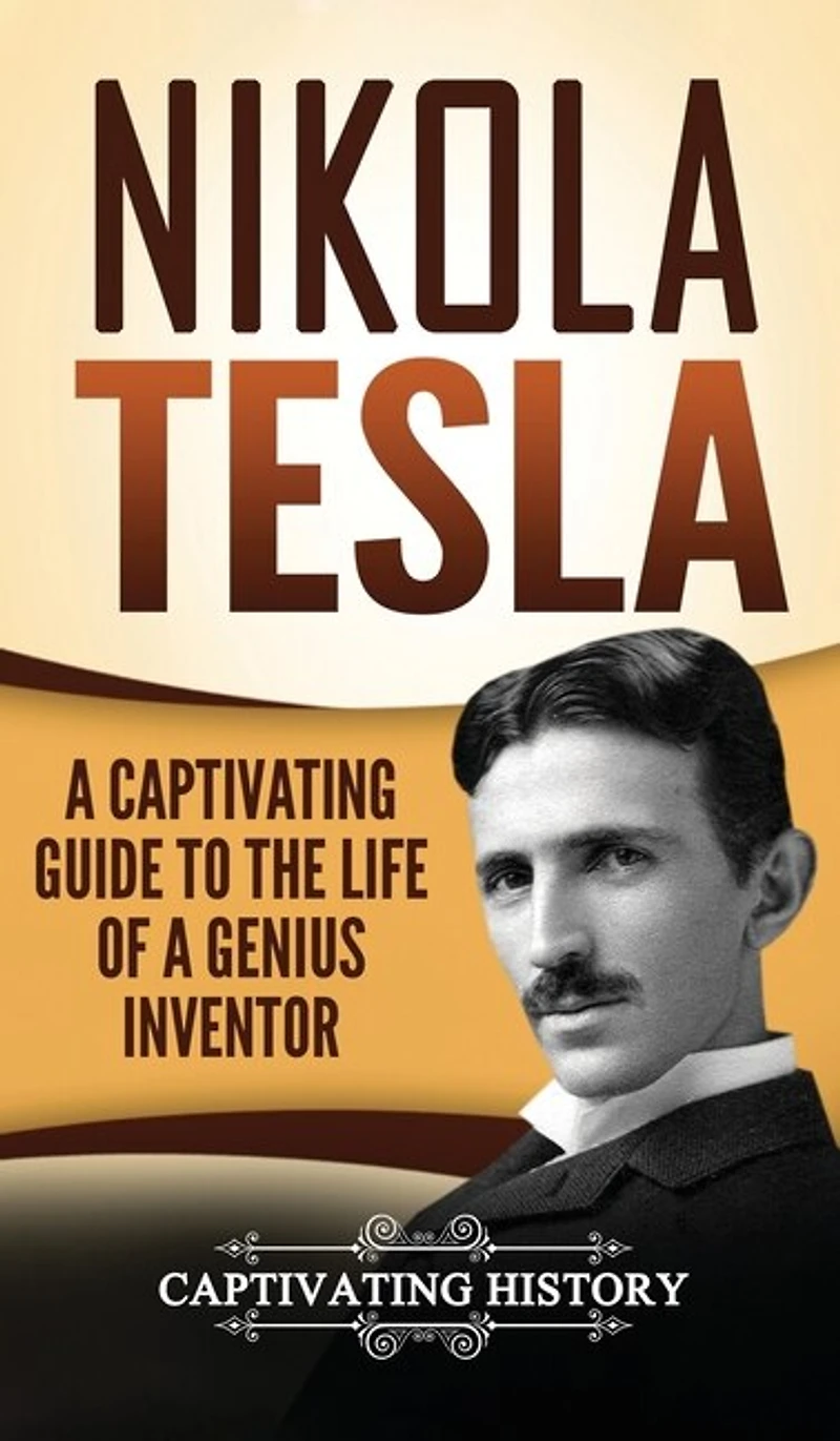 Nikola Tesla: A Captivating Guide To The Life Of A Genius Inventor
