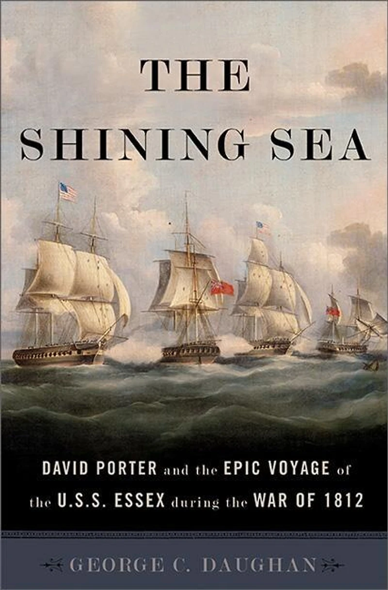 the Shining Sea: David Porter and Epic Voyage of U.S.S. Essex during War 1812