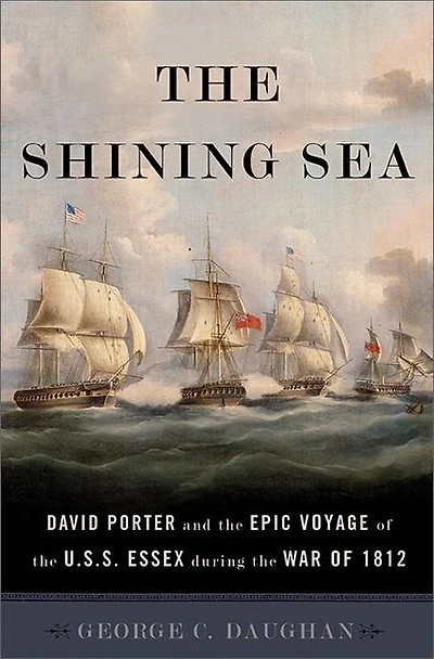 the Shining Sea: David Porter and Epic Voyage of U.S.S. Essex during War 1812