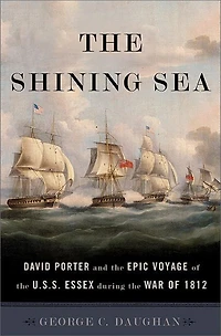 the Shining Sea: David Porter and Epic Voyage of U.S.S. Essex during War 1812