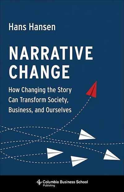 Narrative Change: How Changing The Story Can Transform Society, Business, And Ourselves