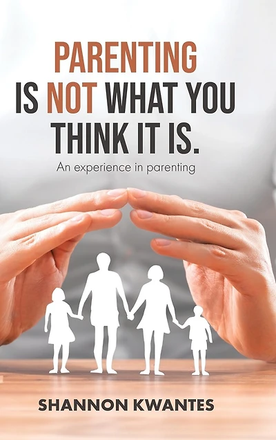 Parenting Is Not What You Think It Is.: An Experience in Parenting