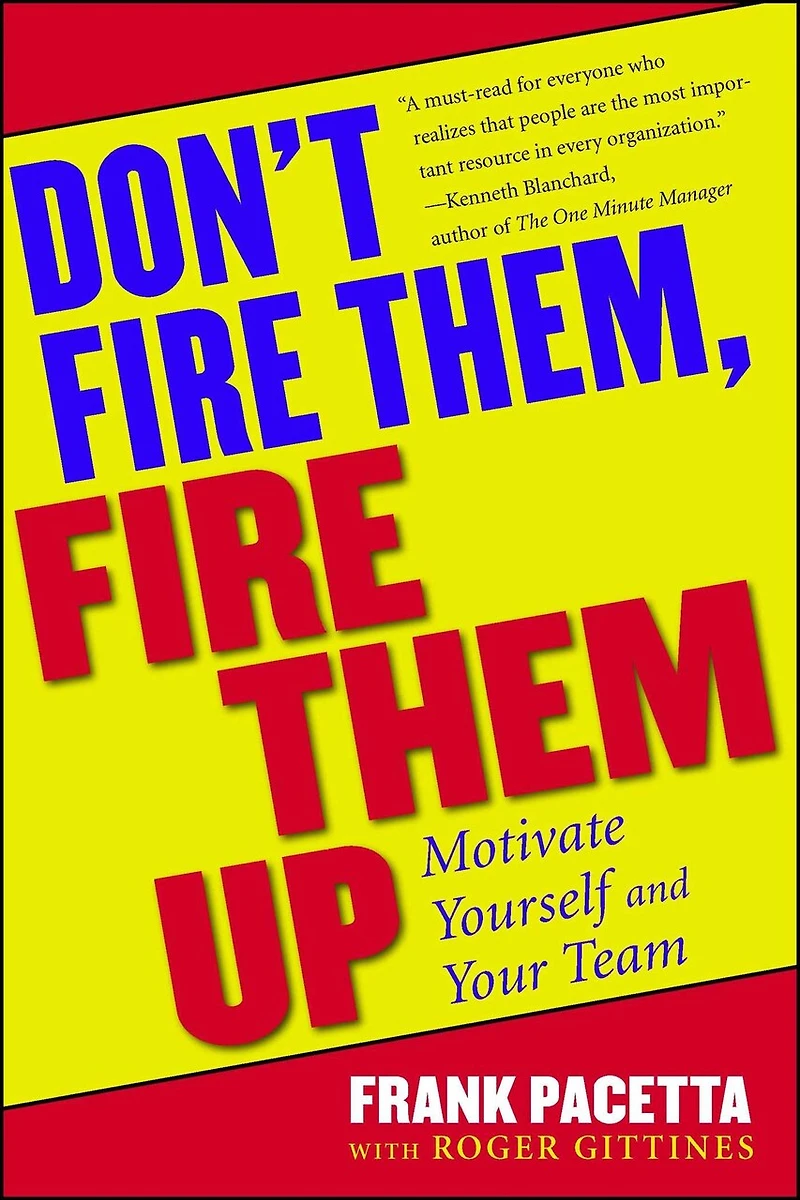 Don't Fire Them, Fire Them Up: Motivate Yourself And Your Team