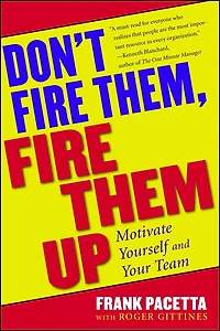 Don't Fire Them, Fire Them Up: Motivate Yourself And Your Team