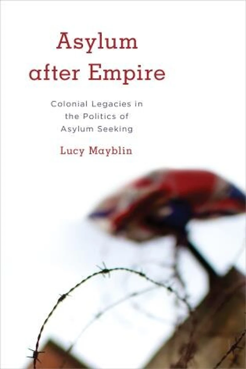 Asylum after Empire: Colonial Legacies the Politics of Seeking