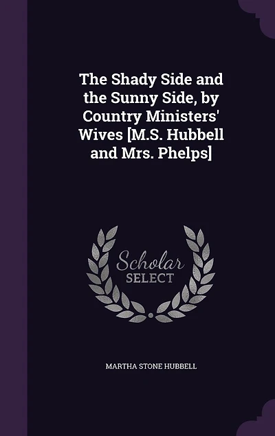 the Shady Side and Sunny Side, by Country Ministers' Wives [M.S. Hubbell Mrs. Phelps]