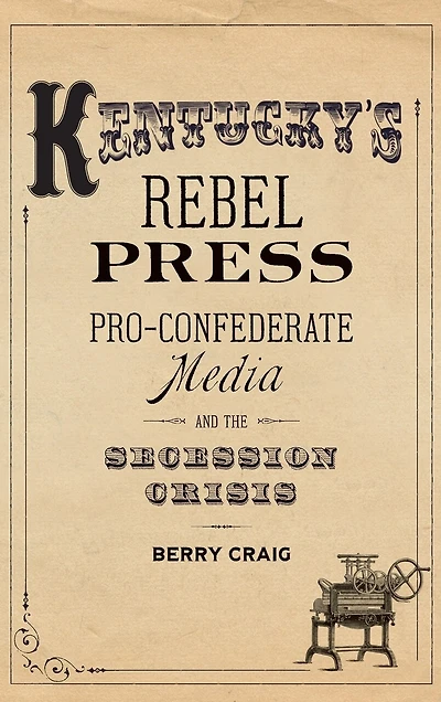 Kentucky's Rebel Press: Pro-confederate Media And The Secession Crisis