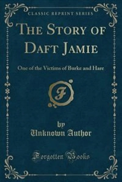 The Story of Daft Jamie: One of the Victims of Burke and Hare (Classic Reprint)