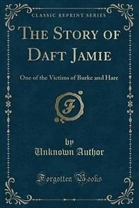 The Story of Daft Jamie: One of the Victims of Burke and Hare (Classic Reprint)