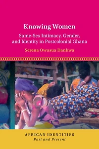 Knowing Women: Same-Sex Intimacy, Gender, and Identity Postcolonial Ghana