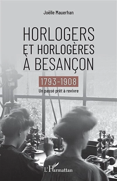 Horlogers et horlogères à Besançon: 1793-1908 - Un passé prêt à revivre