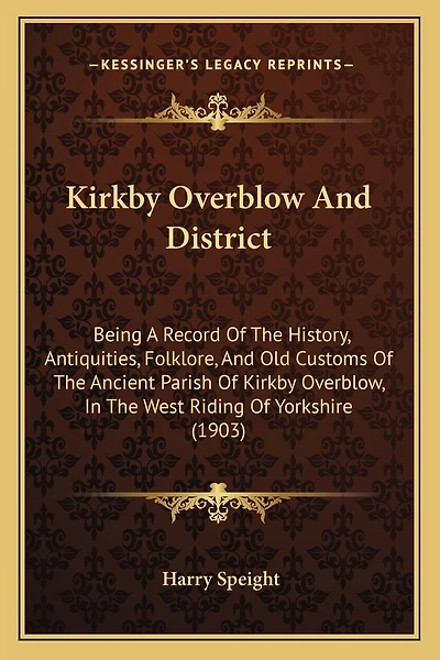 Kirkby Overblow And District: Being A Record Of The History, Antiquities, Folklore, And Old Customs Of The Ancient Parish Of Kirkby Overblow, In The West Riding Of Yorkshire (1903)