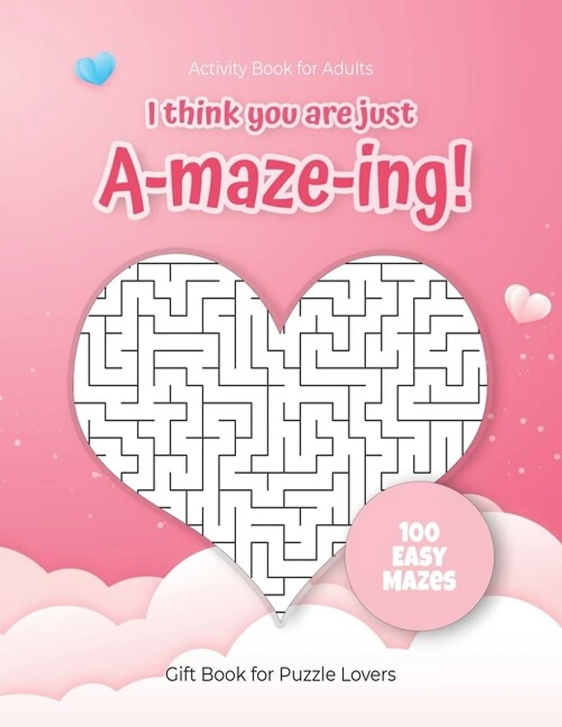Activity Book for Adults - I think you are just A-maze-ing! - Gift Book for Puzzle Lovers - 100 easy Mazes: Hours of Fun, Stress Relief and Relaxation. Great alternative to Greeting Cards.