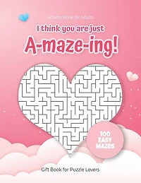 Activity Book for Adults - I think you are just A-maze-ing! - Gift Book for Puzzle Lovers - 100 easy Mazes: Hours of Fun, Stress Relief and Relaxation. Great alternative to Greeting Cards.