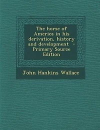 The horse of America in his derivation, history and development  - Primary Source Edition