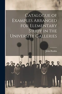 Catalogue of Examples Arranged for Elementary Study in the University Galleries