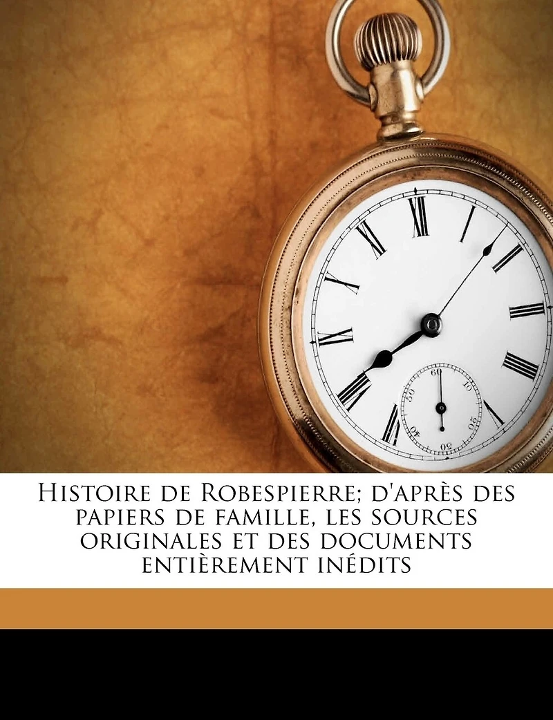 Histoire de Robespierre; d'après des papiers de famille, les sources originales et des documents entièrement inédits