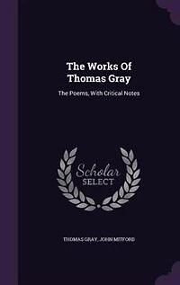 The Works Of Thomas Gray: Poems, With Critical Notes