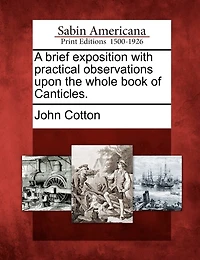 A Brief Exposition With Practical Observations Upon The Whole Book Of Canticles.