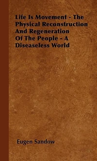 Life Is Movement - The Physical Reconstruction And Regeneration Of People A Diseaseless World