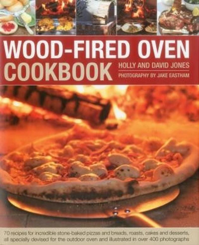 Wood-Fired Oven Cookbook: 70 Recipes for Incredible Stone-Baked Pizzas and Breads, Roasts, Cakes and Desserts, All Specially Devised for the Outdoor Oven and Illustrated in Over 400 Photographs