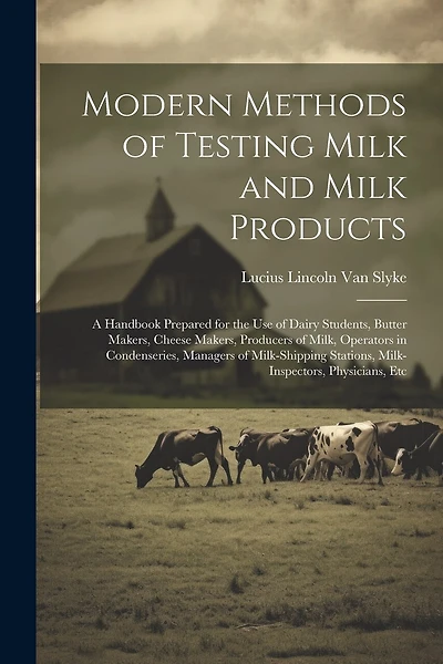 Modern Methods of Testing Milk and Milk Products: A Handbook Prepared for the Use of Dairy Students, Butter Makers, Cheese Makers, Producers of Milk, Operators in Condenseries, Managers of Milk-Shipping Stations, Milk-Inspectors, Physicians, Etc