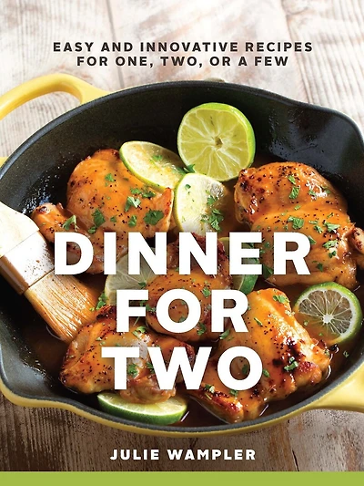 Dinner for Two: Easy and Innovative Recipes One, Two, or a Few