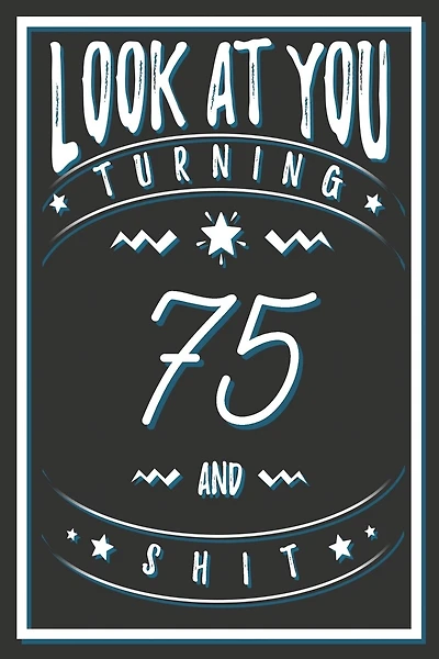 Look At You Turning 75 And Shit: 75 Years Old Gifts. 75th Birthday Funny Gift for Men and Women. Fun