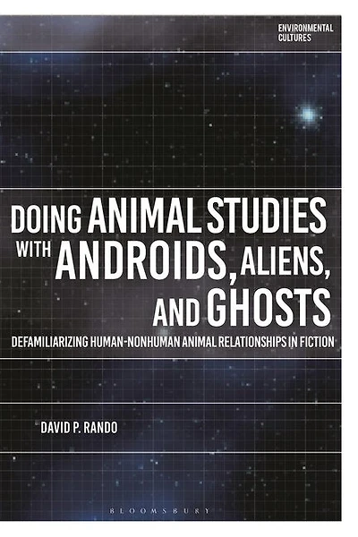 Doing Animal Studies with Androids, Aliens, and Ghosts: Defamiliarizing Human-Nonhuman Animal Relationships in Fiction