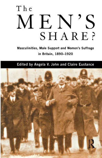 The Men's Share?: Masculinities, Male Support And Women's Suffrage Britain, 1890-1920