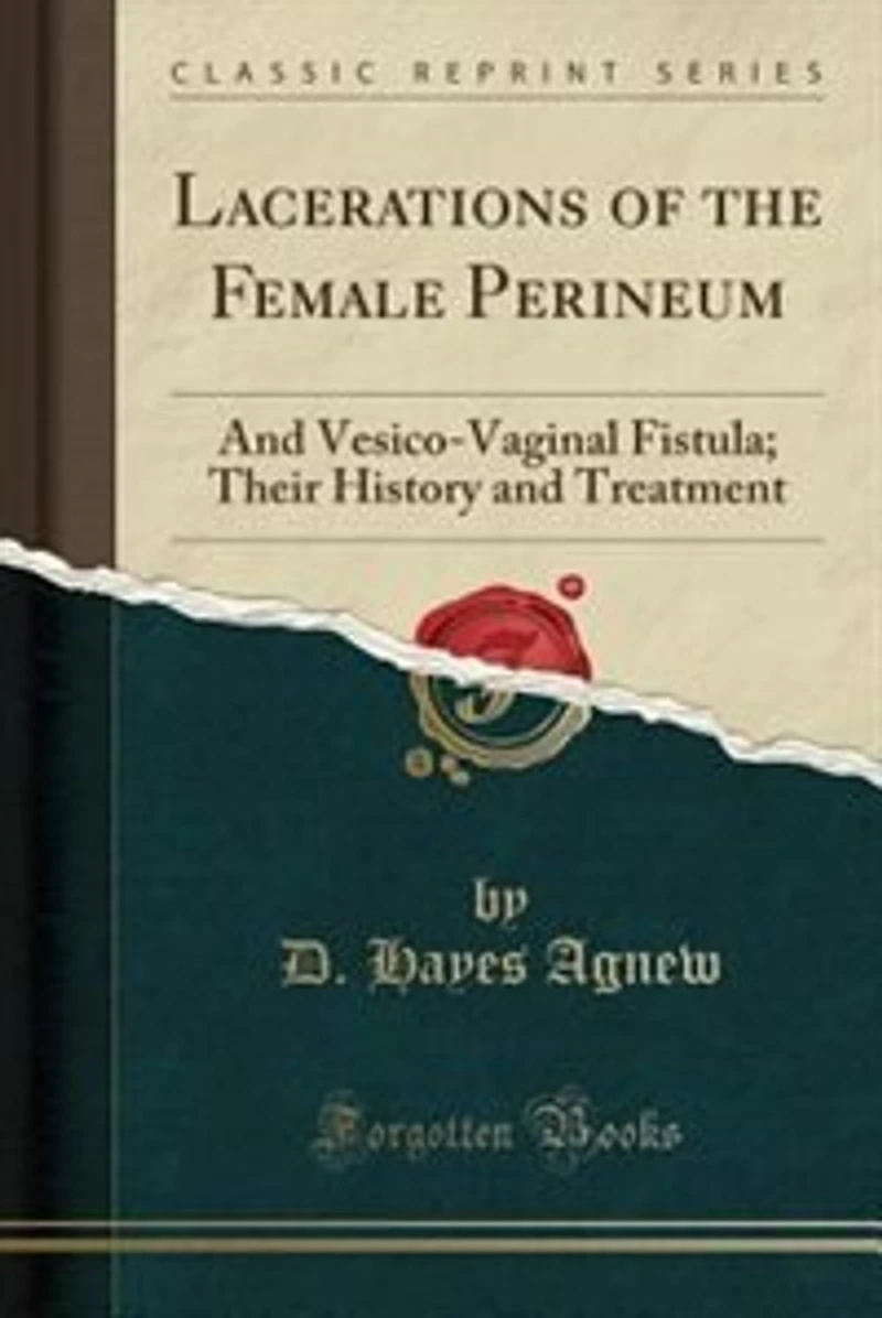Lacerations of the Female Perineum: and Vesico-Vaginal Fistula; Their History Treatment (Classic Reprint)