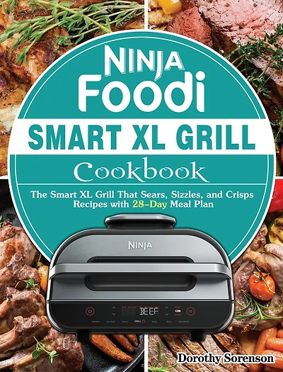 Ninja Foodi Smart Xl Grill Cookbook: The Smart Xl Grill That Sears, Sizzles, And Crisps Recipes With 28-day Meal Plan
