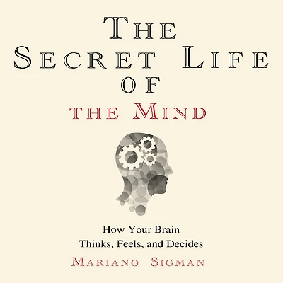 the Secret Life of Mind: How Your Brain Thinks, Feels, and Decides