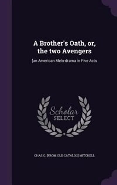 A Brother's Oath, or, the Two Avengers: [an American Melo-drama Five Acts