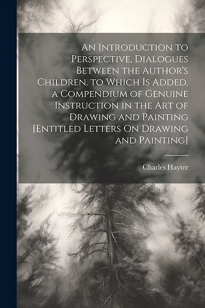 An Introduction to Perspective, Dialogues Between the Author's Children. to Which Is Added, a Compendium of Genuine Instruction in the Art of Drawing and Painting [Entitled Letters On Drawing and Painting]