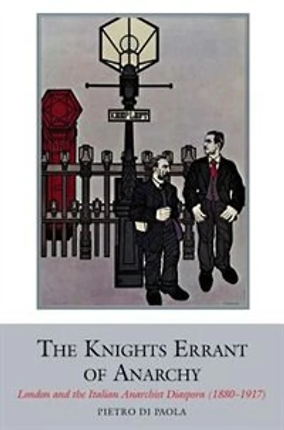 The Knights Errant of Anarchy: London and the Italian Anarchist Diaspora (1880-1917)